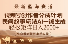 视频号最新蓝海赛道玩法，民间故事玩法，轻松矩阵日入2000